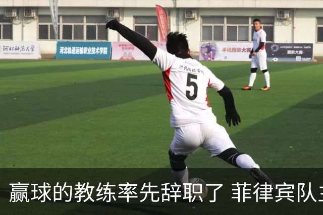 赢球的教练率先辞职了 菲律宾队主帅宣布辞职