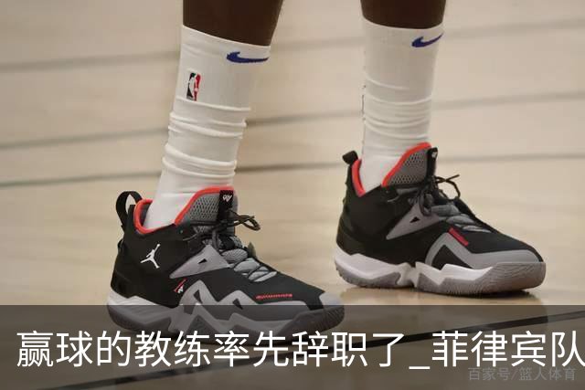 赢球的教练率先辞职了 菲律宾队主帅宣布辞职